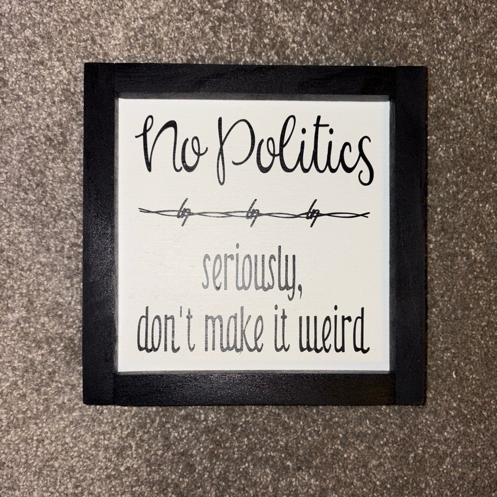 No Politics- Seriously, Don’t Make it Weird-Black and White Wall Art Sign